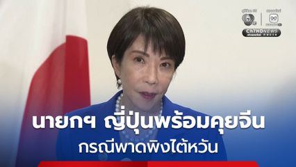 นายกฯ ญี่ปุ่นเผยพร้อมพูดคุยกับจีน กรณีพาดพิงไต้หวัน