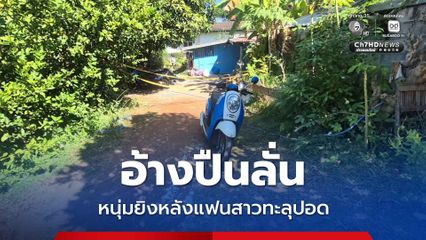 อ้างปืนลั่น หนุ่มยิงหลังแฟนสาวทะลุปอด