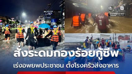 ผบ.ตร. สั่งระดมกองร้อยกู้ชีพ เร่งอพยพประชาชน ตั้งโรงครัวส่งอาหาร