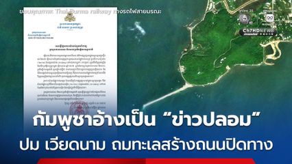 กัมพูชา ขอหยุดเผยแพร่ “ข่าวปลอม” ยืนยัน เวียดนาม ไม่ได้ถมทะเลสร้างถนนปิดทางคลองฟูนันเตโช