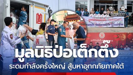 มูลนิธิป่อเต็กตึ๊ง ระดมกำลังครั้งใหญ่ สู้มหาอุทกภัยภาคใต้