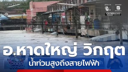 อ.หาดใหญ่ วิกฤตน้ำท่วมสูงถึงสายไฟฟ้า