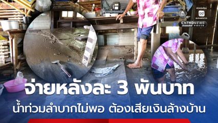 ทุกข์ชาวบ้าน จ่ายหลังละ 3 พันบาท น้ำท่วมลำบากไม่พอ ต้องเสียเงินล้างบ้าน