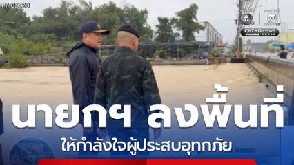 นายกฯ ลงพื้นที่ให้กำลังใจผู้ประสบอุทกภัย น้ำท่วมสงขลา