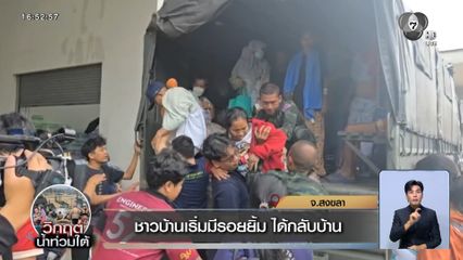 ชาวบ้านเริ่มมีรอยยิ้ม ได้กลับบ้าน จ.สงขลา