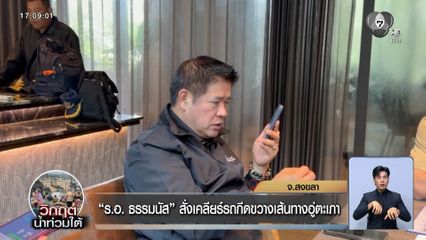 ร.อ. ธรรมนัส สั่งเคลียร์รถกีดขวางเส้นทางอู่ตะเภา จ.สงขลา