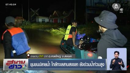 ชุมชนปลายน้ำ ใกล้ทะเลสาบสงขลา ยังอ่วมน้ำท่วมสูง