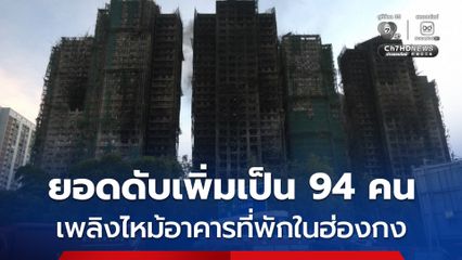 เพลิงไหม้อาคารในฮ่องกง ดับเพิ่มขึ้นเป็นอย่างน้อย 94 คน ขณะนี้สามารถควบคุมเพลิงได้เกือบหมดแล้ว 