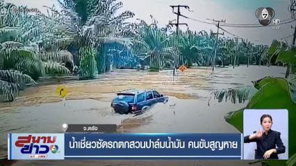 น้ำเชี่ยวซัดรถตกสวนปาล์มน้ำมัน คนขับสูญหาย