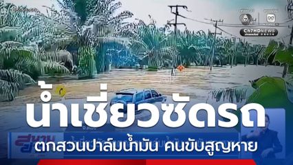 น้ำเชี่ยวซัดรถตกสวนปาล์มน้ำมัน คนขับสูญหาย
