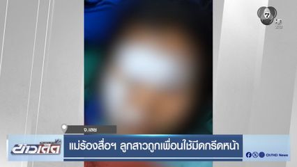 แม่ร้องสื่อฯ ลูกสาวถูกเพื่อนใช้มีดกรีดหน้า