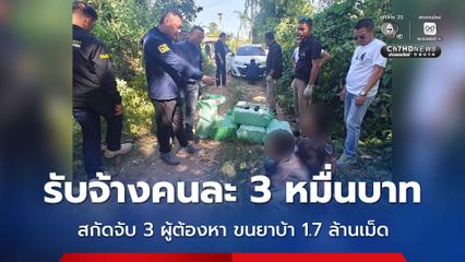 สกัดจับ 3 ผู้ต้องหา ขนยาบ้าเกือบ 1.7 ล้านเม็ด สารภาพรับจ้างคนละ 3 หมื่นบาท