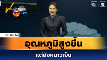 ฝนฟ้าอากาศ 30 พ.ย.68 | อุณหภูมิสูงขึ้น แต่ยังหนาวเย็น