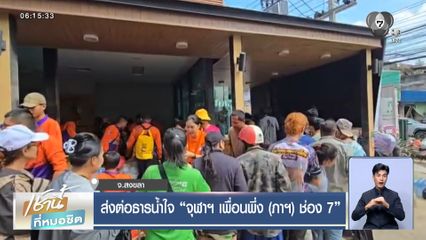 ส่งต่อธารน้ำใจ จุฬาฯ เพื่อนพึ่ง (ภาฯ) ช่อง 7 จ.สงขลา