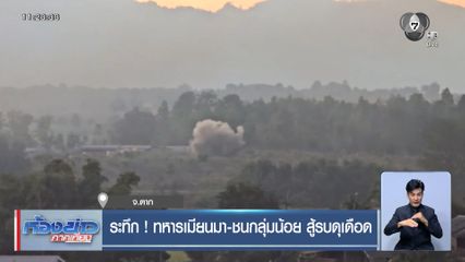 ระทึก ! ทหารเมียนมา-ชนกลุ่มน้อย สู้รบดุเดือด