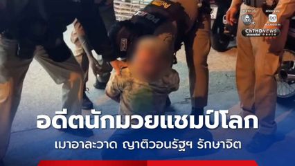 อดีตนักมวยแชมป์โลก เมาอาละวาด ญาติวอนรัฐฯ  ช่วยพา "นายอำนาจ" ไปบำบัดพิษสุราเรื้อรัง