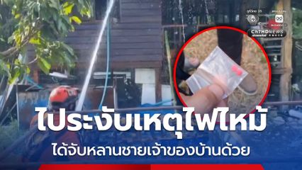 ไประงับเหตุไฟไหม้ ได้จับหลานชายเจ้าของบ้านด้วย