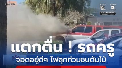 แตกตื่น ! รถครูจอดอยู่ ไฟลุกท่วมชนต้นไม้