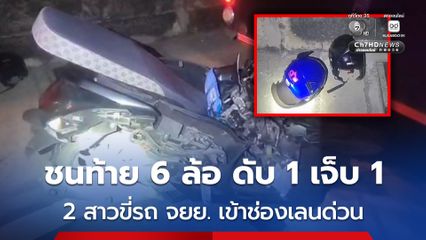 2 สาวขี่รถ จยย. เข้าช่องเลนด่วน ชนท้าย 6 ล้อ ดับ 1 เจ็บ 1