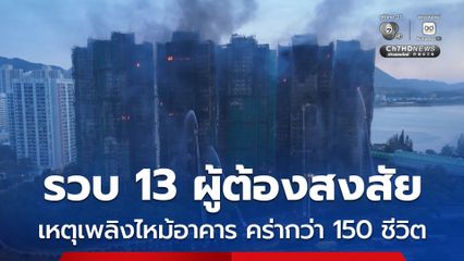 ตร.ฮ่องกง รวบ 13 ผู้ต้องสงสัย เหตุเพลิงไหม้อาคารที่พักอาศัย คร่าไปกว่า 150 ชีวิต พบตาข่ายก่อสร้างไม่ได้มาตรฐาน