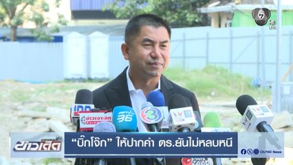 บิ๊กโจ๊ก ให้ปากคำ ตร.ยันไม่หลบหนี