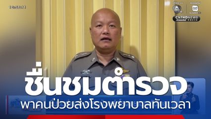 ชื่นชมตำรวจ พาคนป่วยส่งโรงพยาบาลทันเวลา