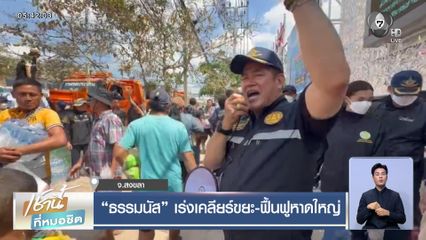 ธรรมนัส เร่งเคลียร์ขยะ-ฟื้นฟูหาดใหญ่ จ.สงขลา