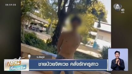 ชายป่วยจิตเวช คลั่งรักครูสาว จ.ชัยภูมิ