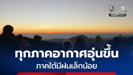 กรมอุตุนิยมวิทยา เผยทุกภาคทั่วไทยอุณภูมิสูงขึ้น อากาศเริ่มอุ่น แต่ภาคใต้ยังมีฝนตกเล็กน้อย