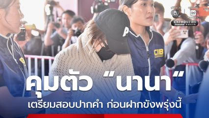 คุมตัว “นานา” เตรียมสอบปากคำ ก่อนฝากขังพรุ่งนี้