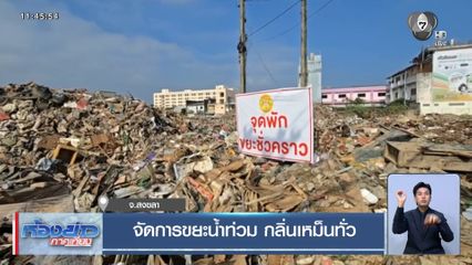 จัดการขยะน้ำท่วม กลิ่นเหม็นทั่ว จ.สงขลา