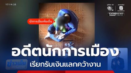 แฉอดีตนักการเมืองท้องถิ่น เรียกรับเงินแลกคว้างาน