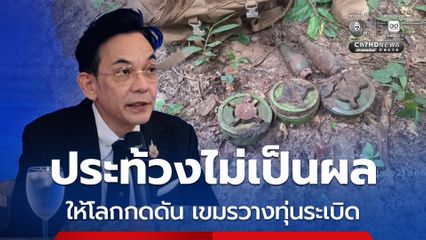 ประท้วงไม่เป็นผล กต.ขอให้โลกตรวจสอบ กัมพูชาวางทุ่นระเบิด