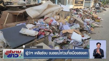 ผู้ว่าฯ เคลียร์จบ ขนขยะน้ำท่วมทิ้งเมืองสงขลา