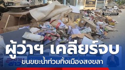 ผู้ว่าฯ เคลียร์จบ ขนขยะน้ำท่วมทิ้งเมืองสงขลา