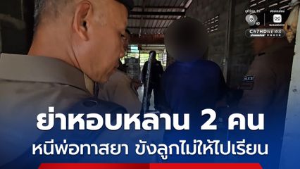 สุดรันทด ย่า หอบหลาน 2 คน หนีพ่อทาสยา ขังลูกไม่ให้ไปเรียน อ้างไปเรียนก็ไม่มีประโยชน์