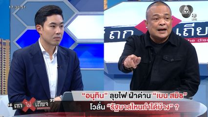 ถกไม่เถียง : อนุทิน ลุยไฟ ฝ่าด่าน เบน สมิธ โวลั่น รัฐบาลไหนทำได้บ้าง