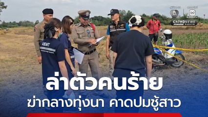ตำรวจตามล่าตัวคนร้าย ใช้จอบทำร้ายแฟนใหม่เสียชีวิตกลางทุ่งนา คาดปมชู้สาว