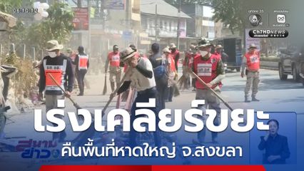 เร่งเคลียร์ขยะ คืนพื้นที่หาดใหญ่ จ.สงขลา