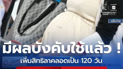 มีผลบังคับใช้วันแรก เพิ่มสิทธิลาคลอดเป็น 120 วัน