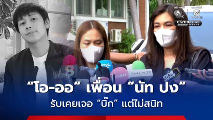 “โอ-ออ” เพื่อนสนิท “นัท ปง”  เล่าบทสนทนาในวงคืนเกิดเหตุ นัทมีความสุขกับการทำงาน ไม่ได้ทะเลาะกัน