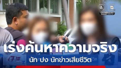 เร่งค้นหาความจริง นัท ปง นักข่าวเสียชีวิต