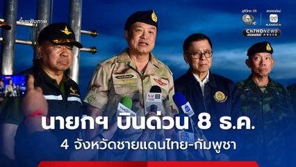 นายกฯ บินด่วน 8 ธ.ค. ลงพื้นที่ 4 จังหวัดชายแดนไทย-กัมพูชา หลังเกิดเหตุปะทะกัมพูชา