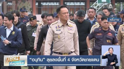 อนุทิน ลุยลงพื้นที่ 4 จังหวัดชายแดน