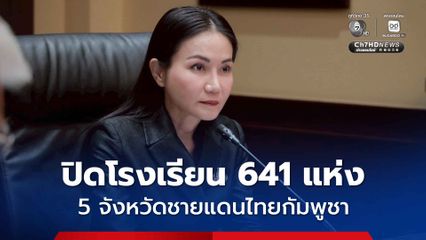 สถานการณ์ปะทะชายแดนไทยกัมพูชา กระทบ 5 จังหวัด สั่งปิดโรงเรียนแล้ว 641 แห่ง