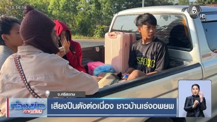 เสียงปืนดังต่อเนื่อง ชาวบ้านเร่งอพยพ จ.ศรีสะเกษ