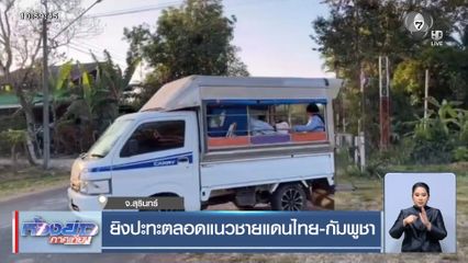 ยิงปะทะตลอดแนวชายแดนไทย-กัมพูชา จ.สุรินทร์