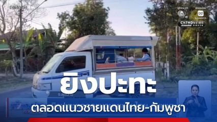 ยิงปะทะตลอดแนวชายแดนไทย-กัมพูชา จ.สุรินทร์