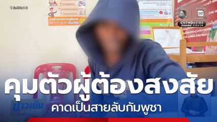 คุมตัวผู้ต้องสงสัย คาดเป็นสายลับกัมพูชา จ.อุบลราชธานี