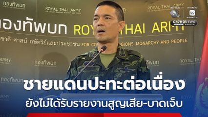 ทบ.เผย ชายแดนยังปะทะต่อเนื่อง ทหารไทยใช้ปืน ค. ตอบโต้ กัมพูชา ยิง BM-21 ยังไม่ได้รับรายงานสูญเสีย-บาดเจ็บ